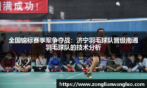 全国锦标赛季军争夺战：济宁羽毛球队晋级南通羽毛球队的技术分析