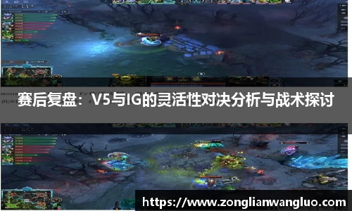 赛后复盘：V5与IG的灵活性对决分析与战术探讨