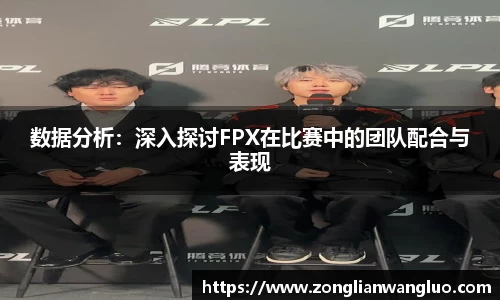 数据分析：深入探讨FPX在比赛中的团队配合与表现