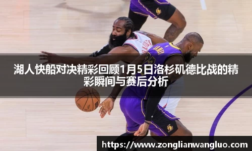 湖人快船对决精彩回顾1月5日洛杉矶德比战的精彩瞬间与赛后分析